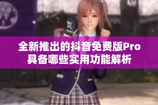 全新推出的抖音免费版Pro具备哪些实用功能解析