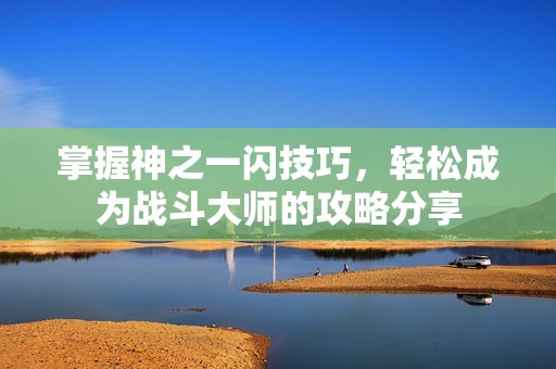 掌握神之一闪技巧，轻松成为战斗大师的攻略分享