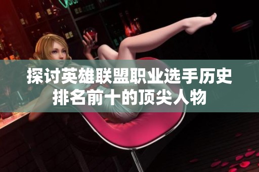 探讨英雄联盟职业选手历史排名前十的顶尖人物