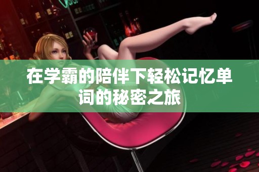 在学霸的陪伴下轻松记忆单词的秘密之旅