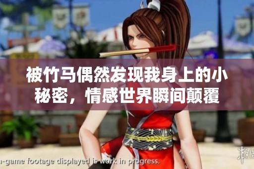 被竹马偶然发现我身上的小秘密，情感世界瞬间颠覆