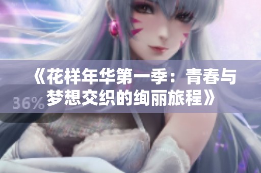 《花样年华第一季：青春与梦想交织的绚丽旅程》