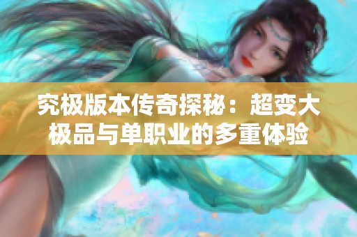 究极版本传奇探秘：超变大极品与单职业的多重体验
