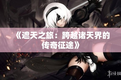 《遮天之旅：跨越诸天界的传奇征途》