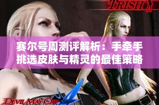 赛尔号周测评解析：手牵手挑选皮肤与精灵的最佳策略