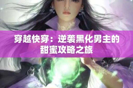穿越快穿：逆袭黑化男主的甜蜜攻略之旅