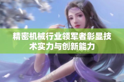 精密机械行业领军者彰显技术实力与创新能力
