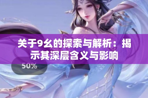 关于9幺的探索与解析：揭示其深层含义与影响