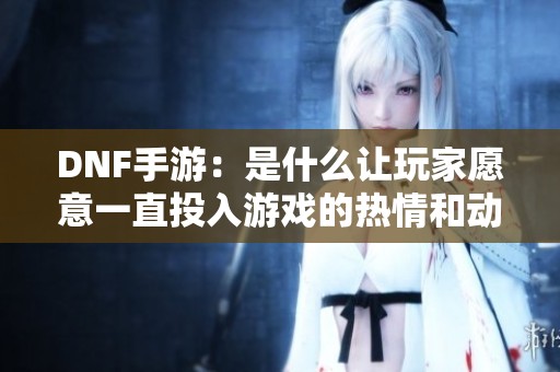 DNF手游：是什么让玩家愿意一直投入游戏的热情和动力