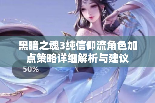 黑暗之魂3纯信仰流角色加点策略详细解析与建议