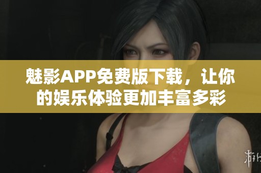 魅影APP免费版下载，让你的娱乐体验更加丰富多彩