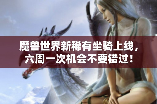 魔兽世界新稀有坐骑上线，六周一次机会不要错过！