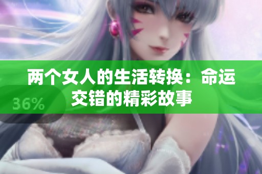 两个女人的生活转换：命运交错的精彩故事