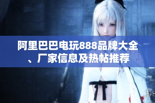 阿里巴巴电玩888品牌大全、厂家信息及热帖推荐