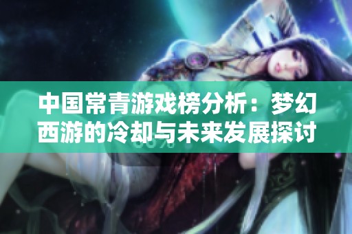 中国常青游戏榜分析：梦幻西游的冷却与未来发展探讨