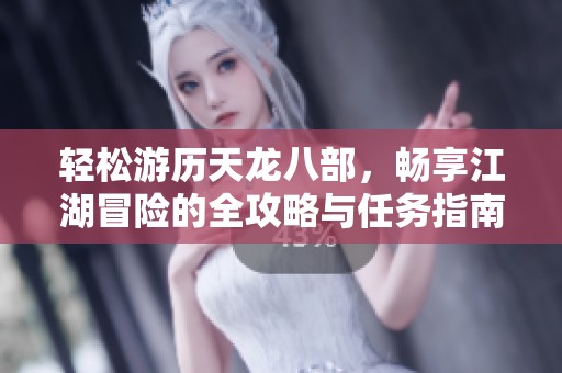 轻松游历天龙八部，畅享江湖冒险的全攻略与任务指南