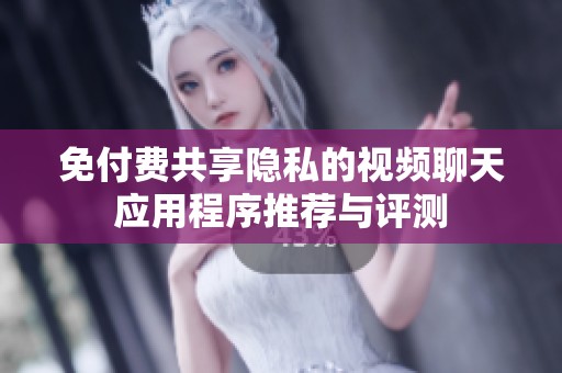 免付费共享隐私的视频聊天应用程序推荐与评测