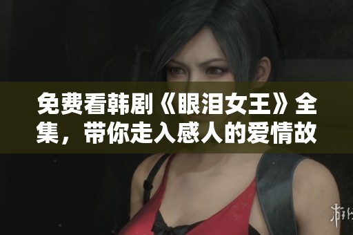 免费看韩剧《眼泪女王》全集，带你走入感人的爱情故事