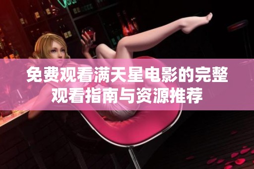 免费观看满天星电影的完整观看指南与资源推荐