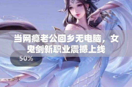 当网瘾老公回乡无电脑，女鬼剑新职业震撼上线