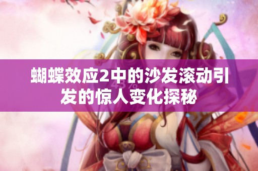 蝴蝶效应2中的沙发滚动引发的惊人变化探秘