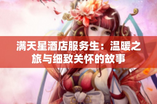满天星酒店服务生：温暖之旅与细致关怀的故事