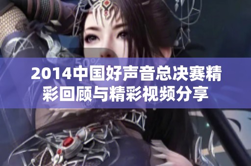 2014中国好声音总决赛精彩回顾与精彩视频分享