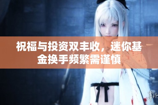 祝福与投资双丰收，迷你基金换手频繁需谨慎