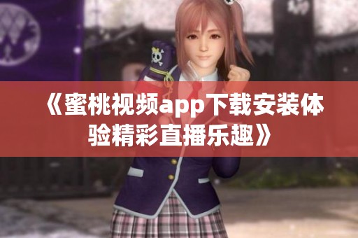 《蜜桃视频app下载安装体验精彩直播乐趣》