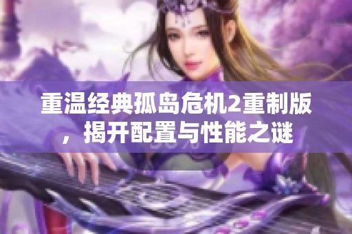 重温经典孤岛危机2重制版，揭开配置与性能之谜