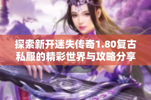 探索新开迷失传奇1.80复古私服的精彩世界与攻略分享