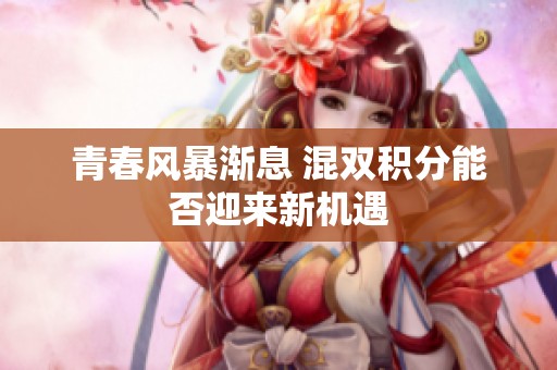 青春风暴渐息 混双积分能否迎来新机遇