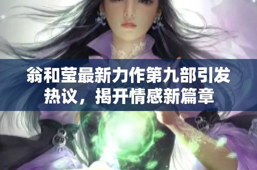 翁和莹最新力作第九部引发热议，揭开情感新篇章