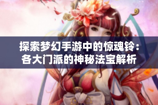探索梦幻手游中的惊魂铃：各大门派的神秘法宝解析