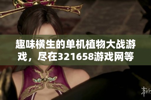 趣味横生的单机植物大战游戏，尽在321658游戏网等你体验