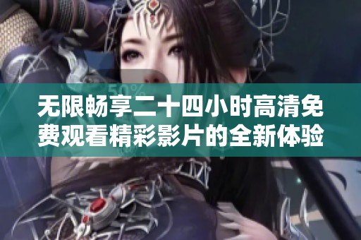 无限畅享二十四小时高清免费观看精彩影片的全新体验