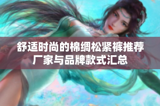 舒适时尚的棉绸松紧裤推荐厂家与品牌款式汇总