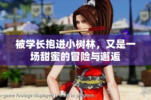 被学长抱进小树林，又是一场甜蜜的冒险与邂逅