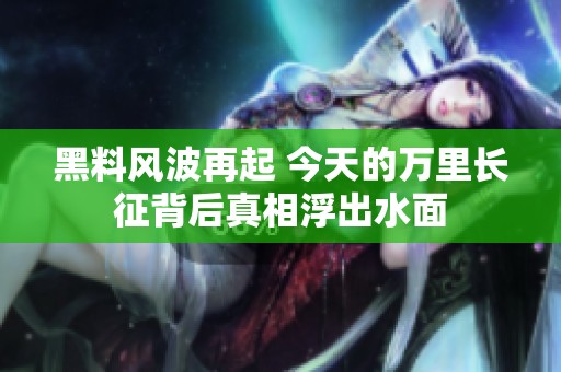 黑料风波再起 今天的万里长征背后真相浮出水面