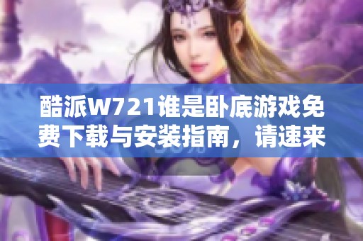 酷派W721谁是卧底游戏免费下载与安装指南，请速来获取最新版本