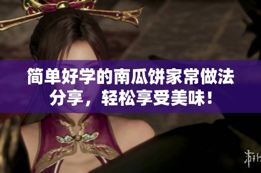 简单好学的南瓜饼家常做法分享，轻松享受美味！