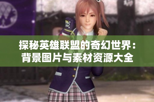 探秘英雄联盟的奇幻世界：背景图片与素材资源大全