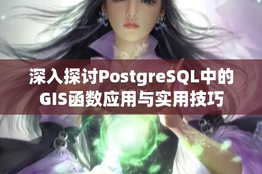 深入探讨PostgreSQL中的GIS函数应用与实用技巧