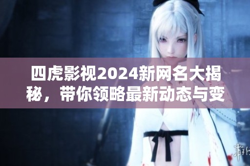 四虎影视2024新网名大揭秘，带你领略最新动态与变化
