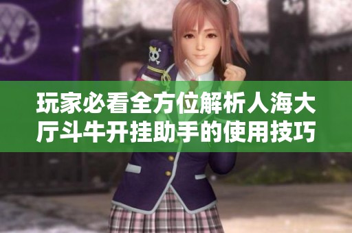 玩家必看全方位解析人海大厅斗牛开挂助手的使用技巧
