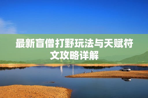 最新盲僧打野玩法与天赋符文攻略详解