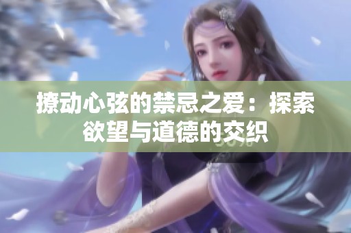 撩动心弦的禁忌之爱：探索欲望与道德的交织