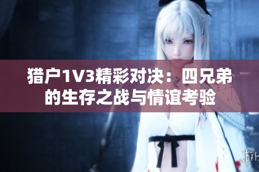 猎户1V3精彩对决：四兄弟的生存之战与情谊考验