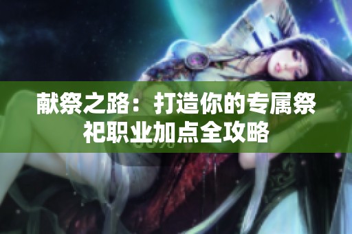 献祭之路：打造你的专属祭祀职业加点全攻略