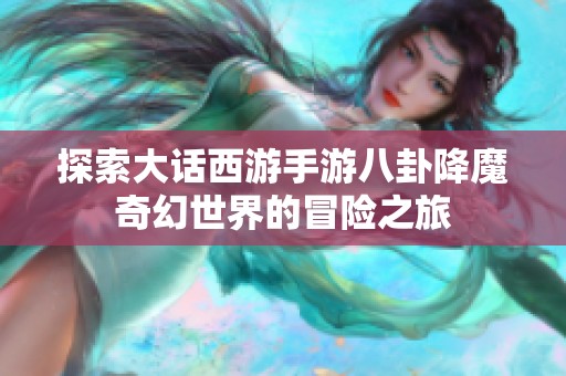 探索大话西游手游八卦降魔奇幻世界的冒险之旅